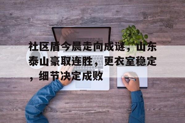 开云体育-社区盾今晨走向成谜，山东泰山豪取连胜，更衣室稳定，细节决定成败-开云体育